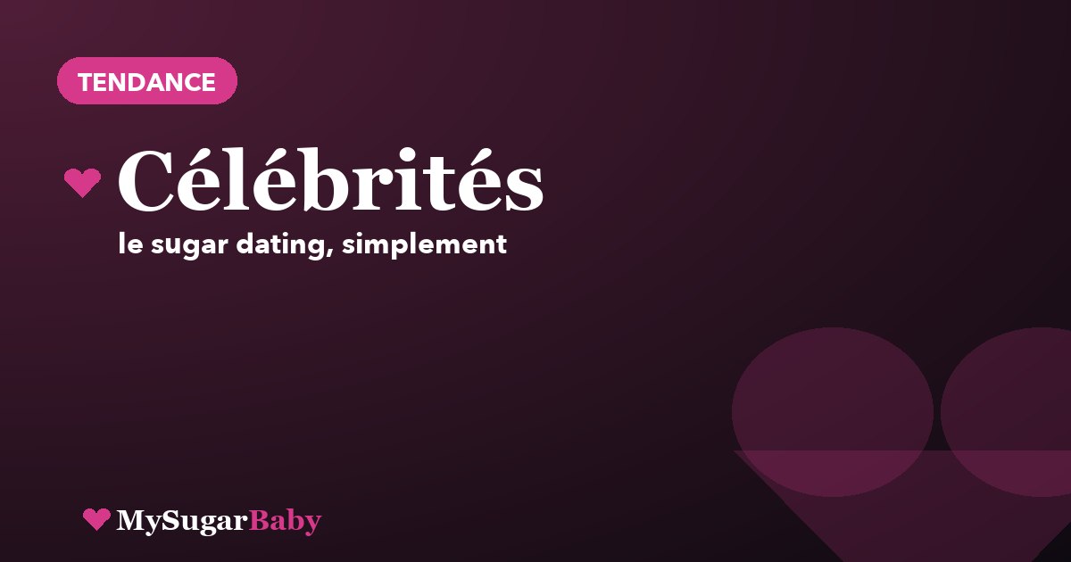 Sugar dating et célébrités : mythe ou réalité